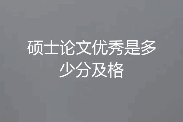 硕士论文优秀是多少分及格