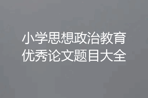 小学思想政治教育优秀论文题目大全