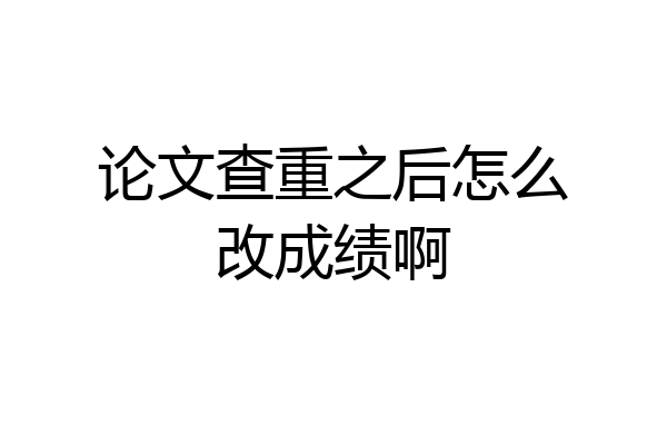论文查重之后怎么改成绩啊