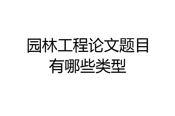 园林工程论文题目有哪些类型