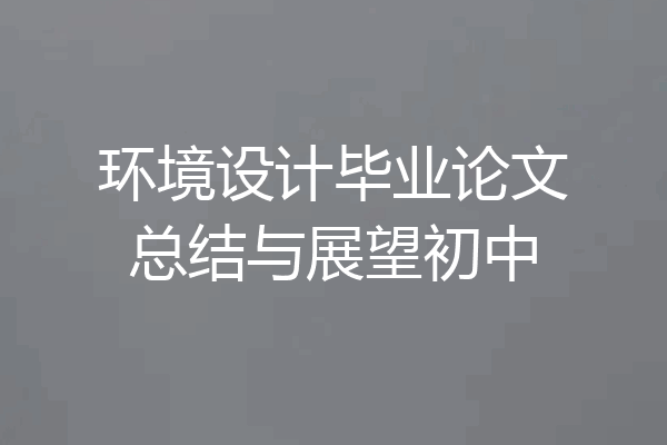 环境设计毕业论文总结与展望初中