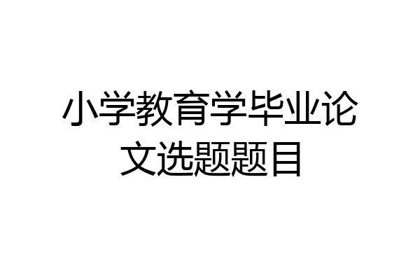 小学教育学毕业论文选题题目