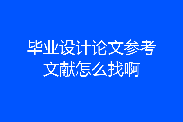 毕业设计论文参考文献怎么找啊