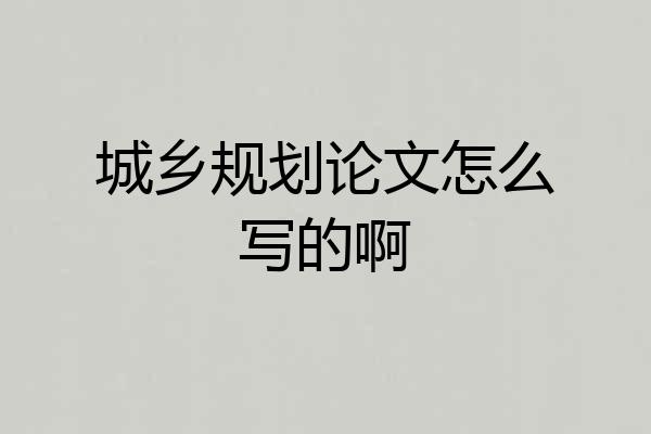 城乡规划论文怎么写的啊