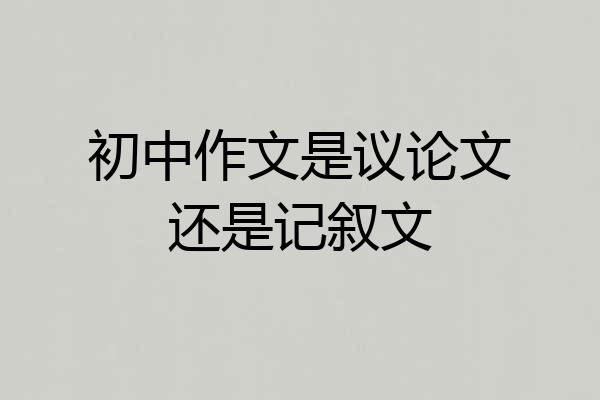 初中作文是议论文还是记叙文