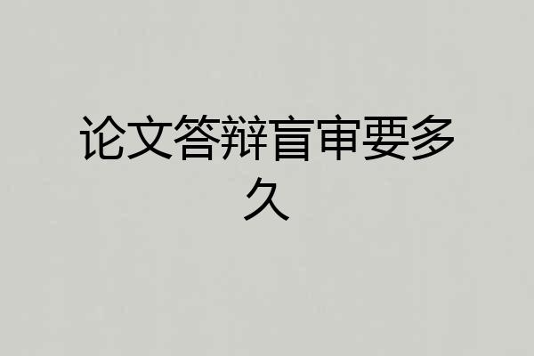 论文答辩盲审要多久
