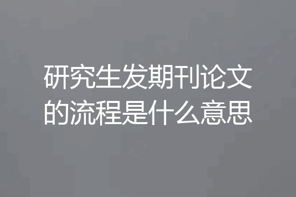 研究生发期刊论文的流程是什么意思