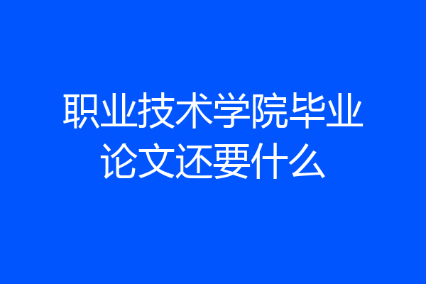 职业技术学院毕业论文还要什么