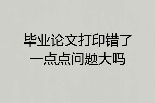 毕业论文打印错了一点点问题大吗