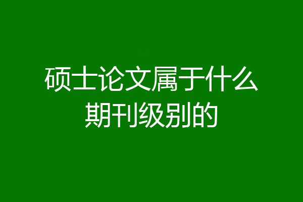 硕士论文属于什么期刊级别的