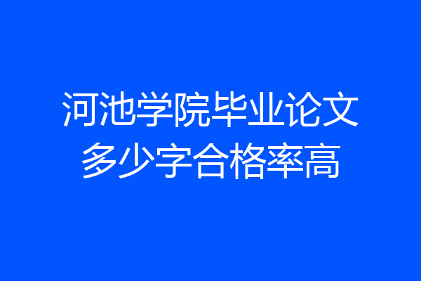 河池学院毕业论文多少字合格率高