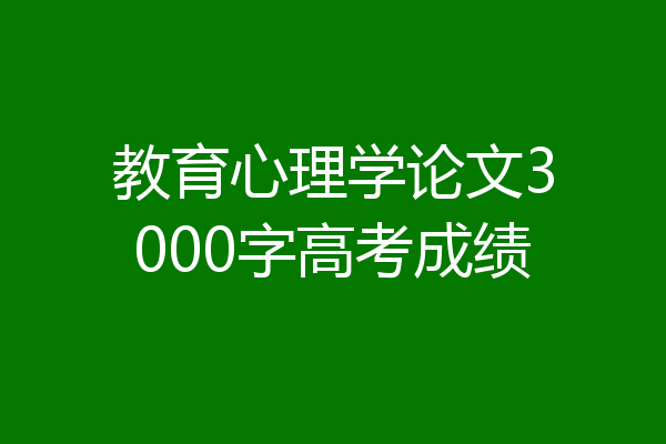 教育心理学论文3000字高考成绩