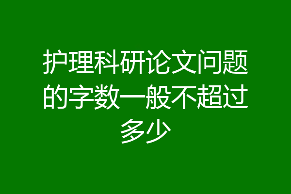 护理科研论文问题的字数一般不超过多少