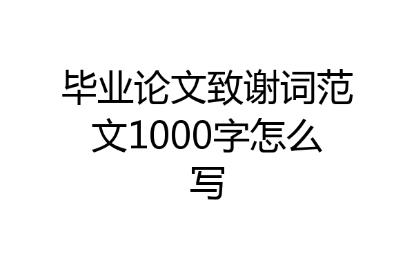 毕业论文致谢词范文1000字怎么写