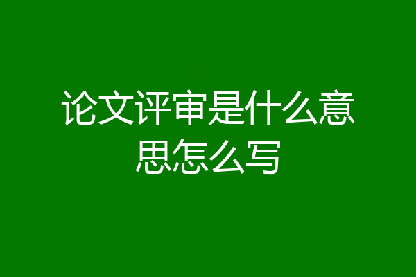 论文评审是什么意思怎么写