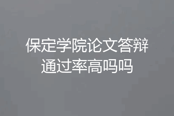 保定学院论文答辩通过率高吗吗
