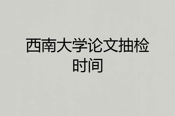 西南大学论文抽检时间