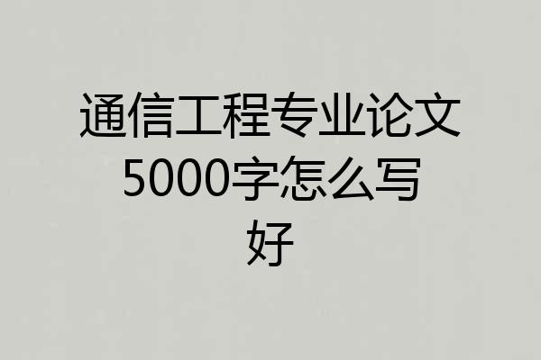 通信工程专业论文5000字怎么写好
