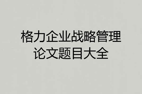 格力企业战略管理论文题目大全