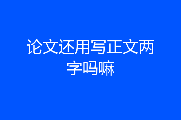 论文还用写正文两字吗嘛