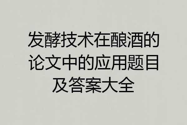 发酵技术在酿酒的论文中的应用题目及答案大全