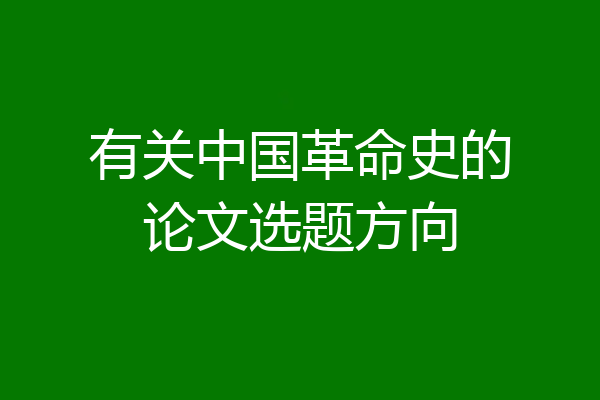 有关中国革命史的论文选题方向