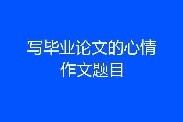 写毕业论文的心情作文题目