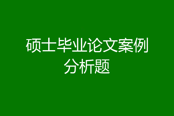 硕士毕业论文案例分析题