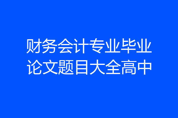 财务会计专业毕业论文题目大全高中