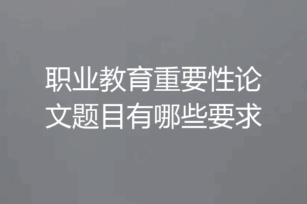 职业教育重要性论文题目有哪些要求