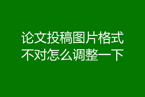 论文投稿图片格式不对怎么调整一下