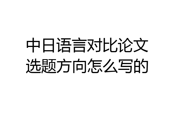 中日语言对比论文选题方向怎么写的