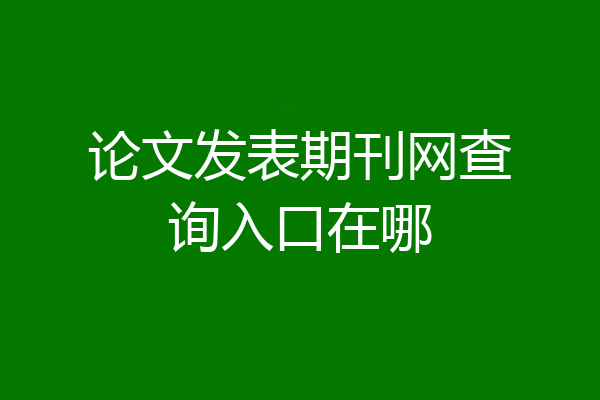 论文发表期刊网查询入口在哪