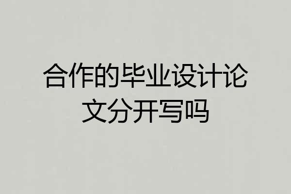 合作的毕业设计论文分开写吗