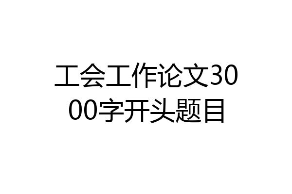 工会工作论文3000字开头题目