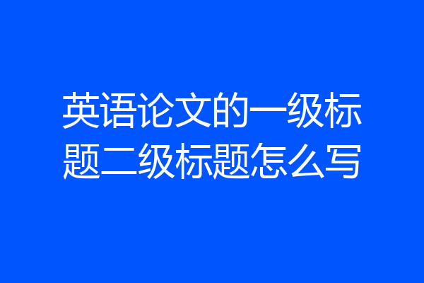 英语论文的一级标题二级标题怎么写