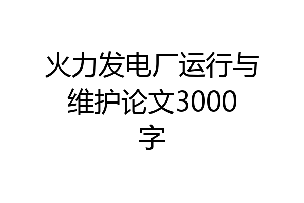 火力发电厂运行与维护论文3000字