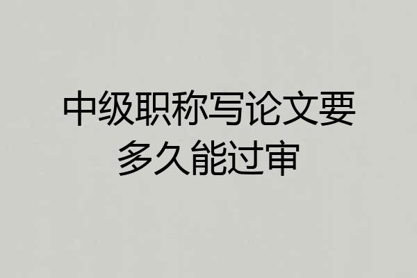 中级职称写论文要多久能过审