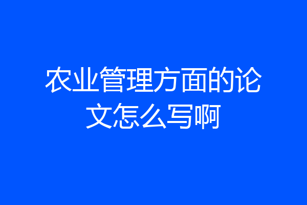 农业管理方面的论文怎么写啊