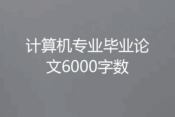 计算机专业毕业论文6000字数