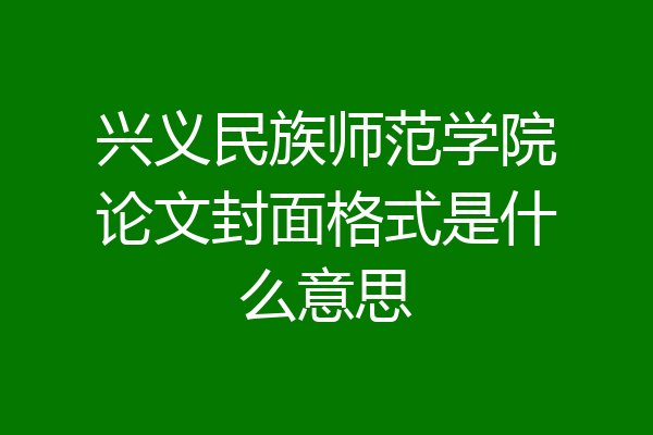 兴义民族师范学院论文封面格式是什么意思