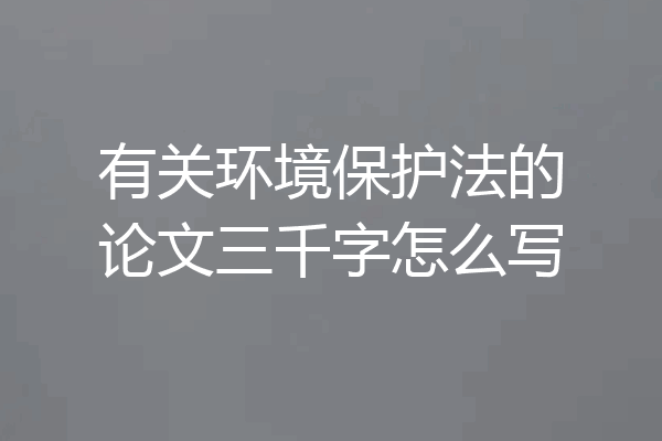 有关环境保护法的论文三千字怎么写