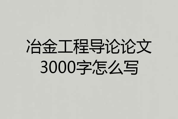 冶金工程导论论文3000字怎么写