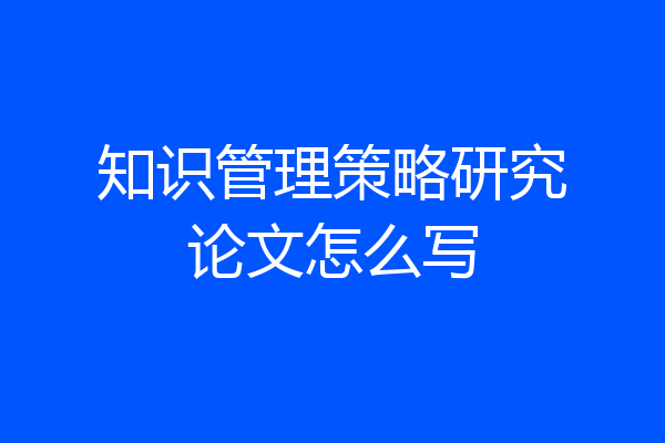 知识管理策略研究论文怎么写
