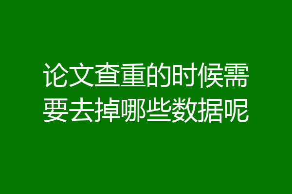 论文查重的时候需要去掉哪些数据呢
