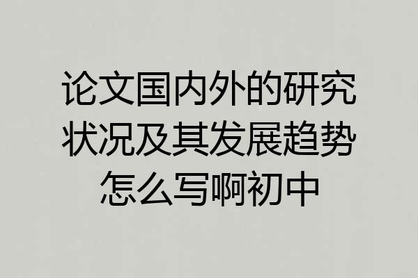 论文国内外的研究状况及其发展趋势怎么写啊初中