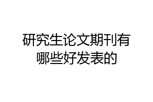 研究生论文期刊有哪些好发表的