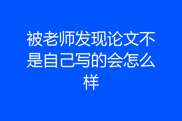 被老师发现论文不是自己写的会怎么样