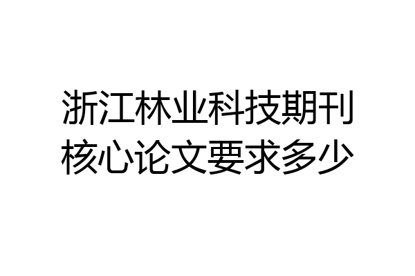浙江林业科技期刊核心论文要求多少