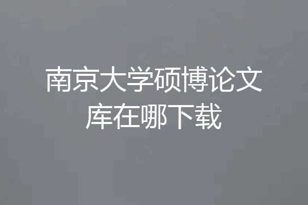 南京大学硕博论文库在哪下载